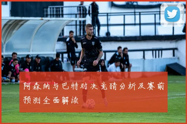 阿森纳与巴特对决竞猜分析及赛前预测全面解读