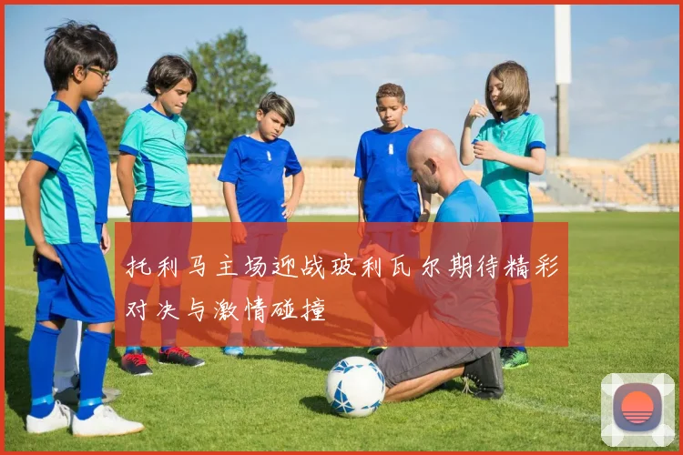 托利马主场迎战玻利瓦尔期待精彩对决与激情碰撞