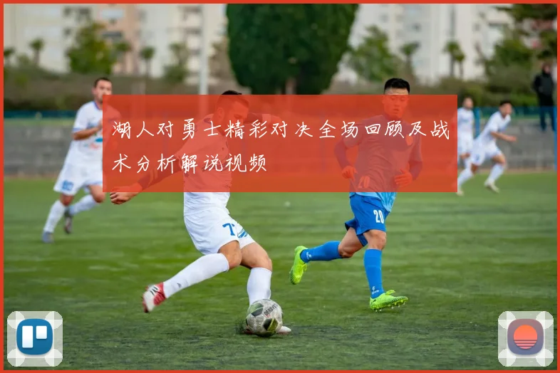 湖人对勇士精彩对决全场回顾及战术分析解说视频