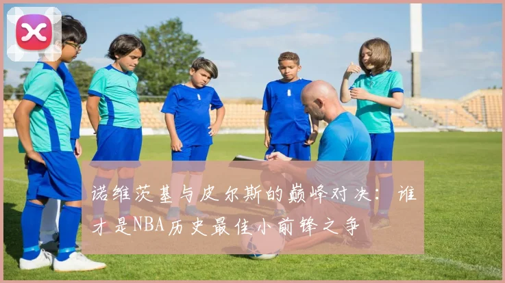 诺维茨基与皮尔斯的巅峰对决：谁才是NBA历史最佳小前锋之争