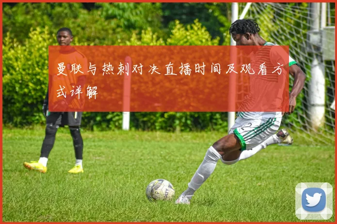 曼联与热刺对决直播时间及观看方式详解