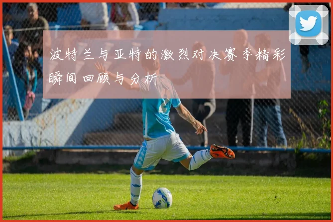 波特兰与亚特的激烈对决赛季精彩瞬间回顾与分析
