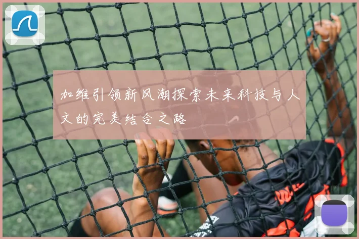 加维引领新风潮探索未来科技与人文的完美结合之路