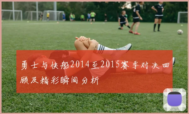 勇士与快船2014至2015赛季对决回顾及精彩瞬间分析