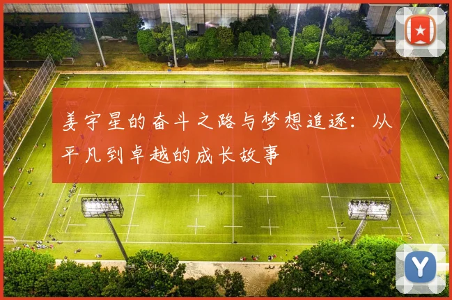 姜宇星的奋斗之路与梦想追逐：从平凡到卓越的成长故事