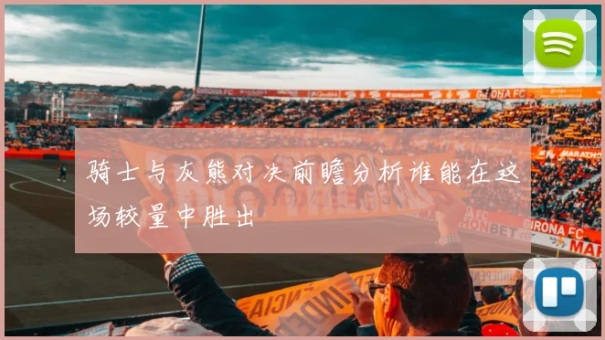 骑士与灰熊对决前瞻分析谁能在这场较量中胜出