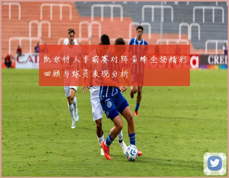 凯尔特人季前赛对阵黄蜂全场精彩回顾与球员表现分析